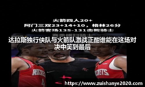 达拉斯独行侠队与火箭队激战正酣谁能在这场对决中笑到最后