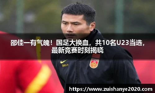 邵佳一有气魄！国足大换血，共10名U23当选，最新竞赛时刻揭晓